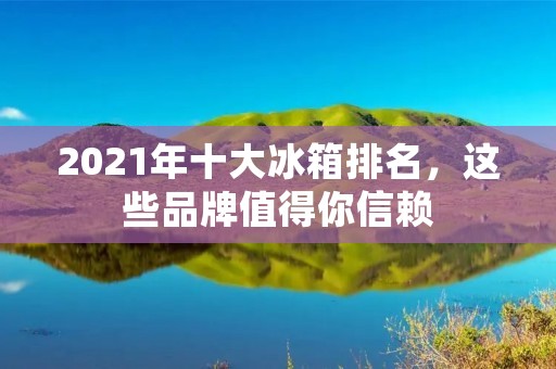 2021年十大冰箱排名，这些品牌值得你信赖