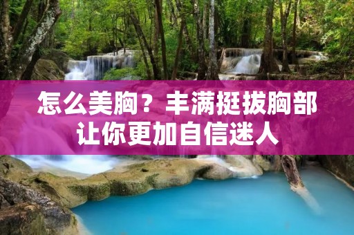 怎么美胸?丰满挺拔胸部让你更加自信迷人 怎么美胸?丰满挺拔胸部让你更加自信迷人