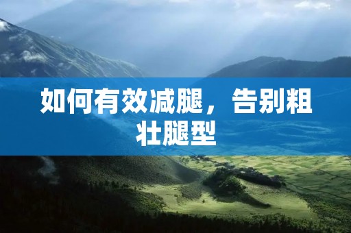 如何有效减腿,告别粗壮腿型 如何有效减腿,告别粗壮腿型
