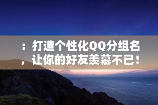 :打造个性化QQ分组名,让你的好友羡慕不已!