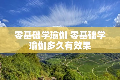 零基础学瑜伽 零基础学瑜伽多久有效果 零基础学瑜伽 零基础学瑜伽多久有效果