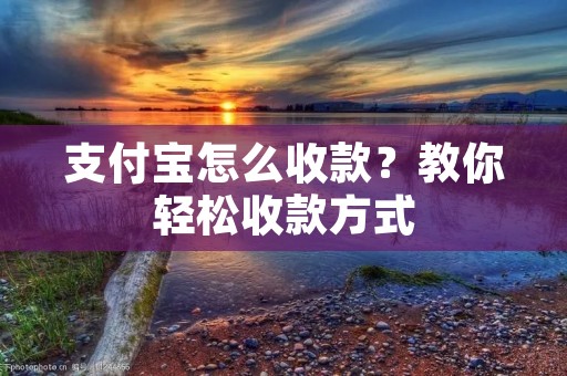 支付宝怎么收款?教你轻松收款方式 支付宝怎么收款?教你轻松收款方式