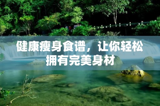 健康瘦身食谱,让你轻松拥有完美身材