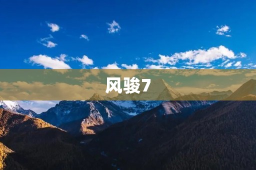 风骏7：经典中的经典，驾驭梦想之车