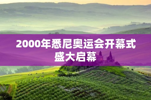2000年悉尼奥运会开幕式盛大启幕 2000年悉尼奥运会开幕式盛大启幕