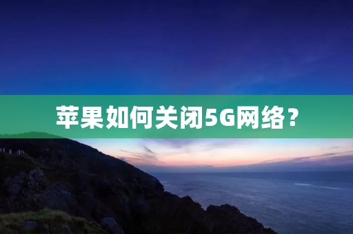 苹果如何关闭5G网络? 苹果如何关闭5G网络?