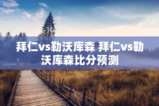 拜仁vs勒沃库森 拜仁vs勒沃库森比分预测
