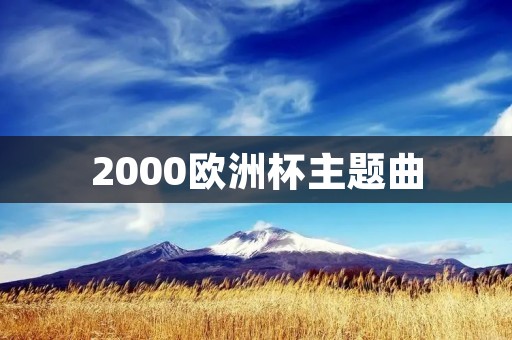 2000欧洲杯主题曲:《Campione 2000》 2000欧洲杯主题曲:《Campione 2000》