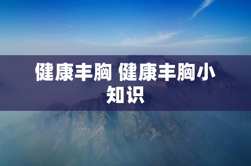 健康丰胸 健康丰胸小知识