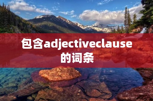 包含adjectiveclause的词条 包含adjectiveclause的词条