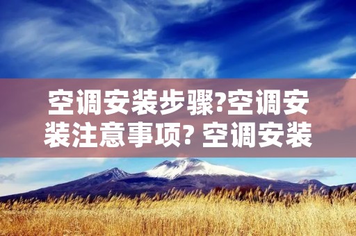 空调安装步骤?空调安装注意事项? 空调安装步骤?空调安装注意事项