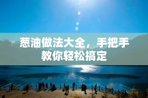 葱油做法大全,手把手教你轻松搞定 葱油做法大全,手把手教你轻松搞定