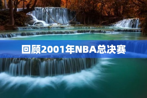 回顾2001年NBA总决赛：湖人王朝的开端