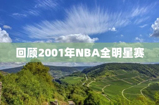 回顾2001年NBA全明星赛:科比MVP带领西部击败东部 回顾2001年NBA全明星赛:科比MVP带领西部击败东部