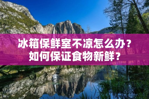 冰箱保鲜室不凉怎么办？如何保证食物新鲜？