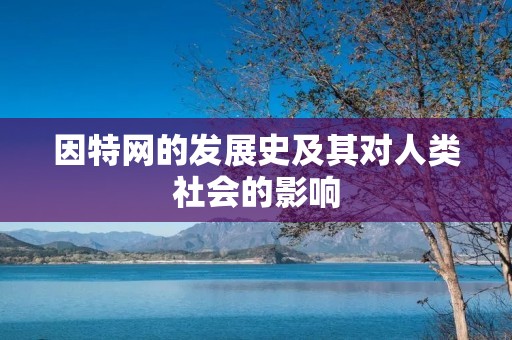 因特网的发展史及其对人类社会的影响 因特网的发展史及其对人类社会的影响