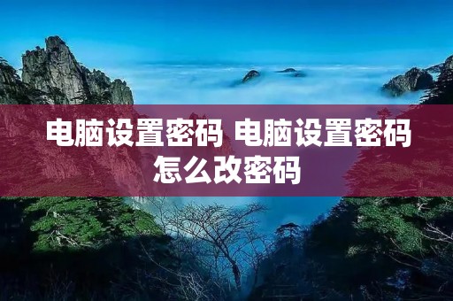 电脑设置密码 电脑设置密码怎么改密码