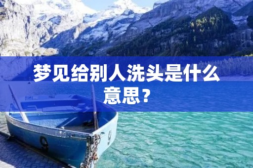 梦见给别人洗头是什么意思?