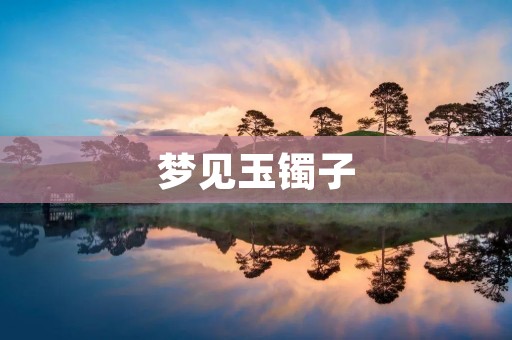 梦见玉镯子:预示着什么?