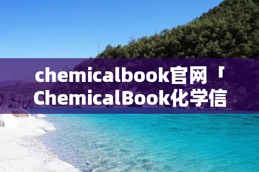 chemicalbook官网「ChemicalBook化学信息搜索」 chemicalbook官网「ChemicalBook化学信息搜索」