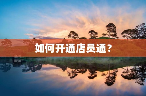 如何开通店员通? 如何开通店员通?