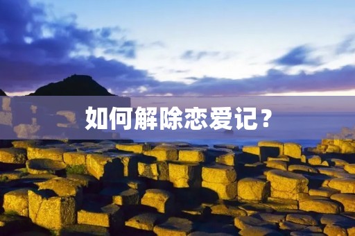 如何解除恋爱记? 如何解除恋爱记?