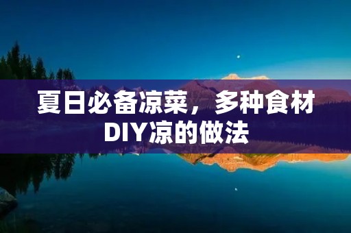 夏日必备凉菜,多种食材DIY凉的做法 夏日必备凉菜,多种食材DIY凉的做法