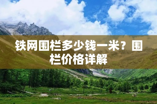 铁网围栏多少钱一米？围栏价格详解