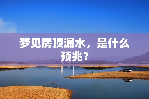 梦见房顶漏水,是什么预兆?