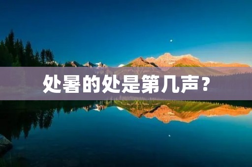 处暑的处是第几声? 处暑的处是第几声?
