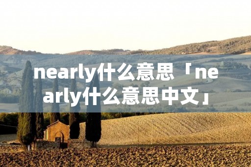 nearly什么意思「nearly什么意思中文」