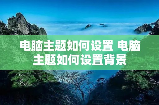 电脑主题如何设置 电脑主题如何设置背景