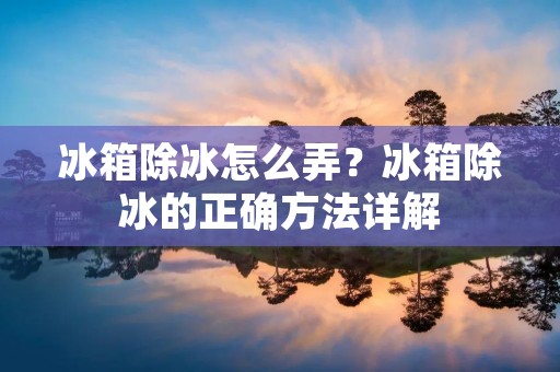 冰箱除冰怎么弄？冰箱除冰的正确方法详解