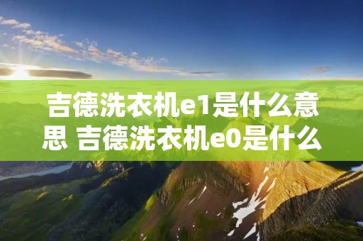 吉德洗衣机e1是什么意思 吉德洗衣机e0是什么故障
