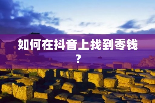 如何在抖音上找到零钱？