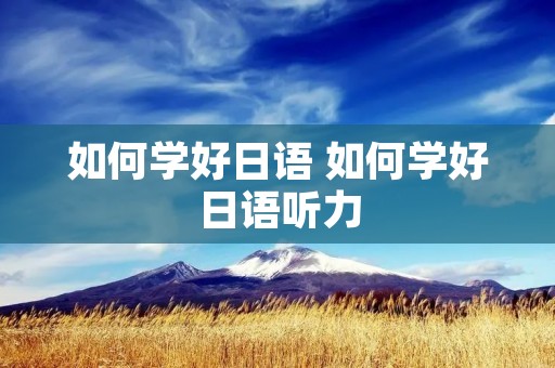 如何学好日语 如何学好日语听力 如何学好日语 如何学好日语听力