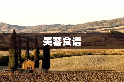 美容食谱:让你从内而外散发美丽光彩的秘密 美容食谱:让你从内而外散发美丽光彩的秘密