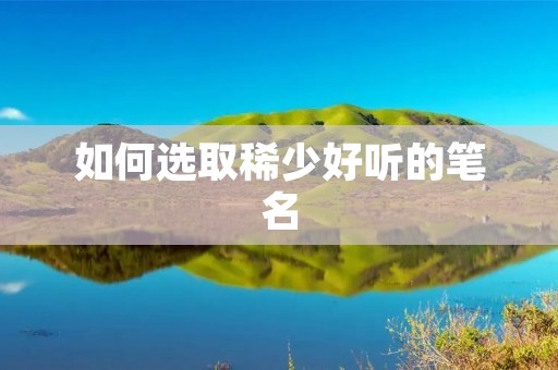 如何选取稀少好听的笔名