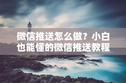 微信推送怎么做?小白也能懂的微信推送教程 微信推送怎么做?小白也能懂的微信推送教程