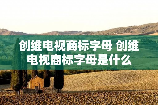创维电视商标字母 创维电视商标字母是什么