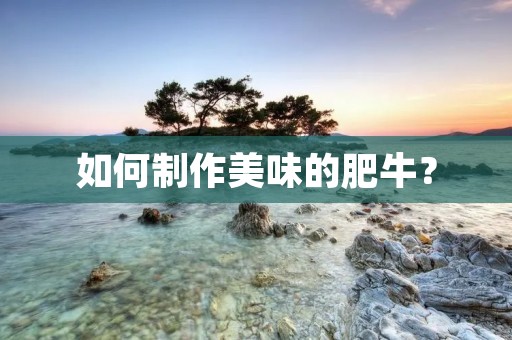如何制作美味的肥牛? 如何制作美味的肥牛?
