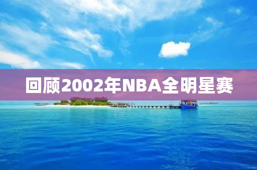 回顾2002年NBA全明星赛：科比MVP领衔西部全明星队险胜东部