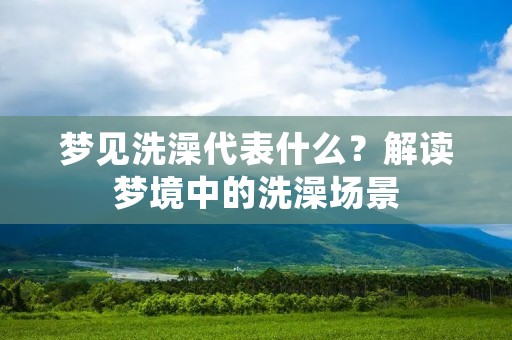 梦见洗澡代表什么?解读梦境中的洗澡场景