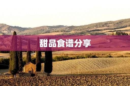 甜品食谱分享:让你的味蕾尝到极致甜蜜 甜品食谱分享:让你的味蕾尝到极致甜蜜