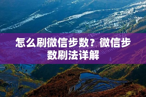 怎么刷微信步数?微信步数刷法详解 怎么刷微信步数?微信步数刷法详解