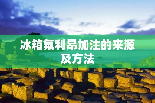 冰箱氟利昂加注的来源及方法