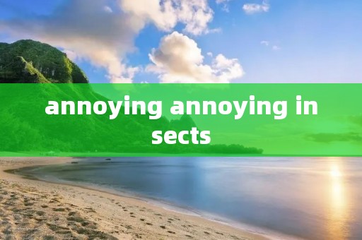 annoying annoying insects