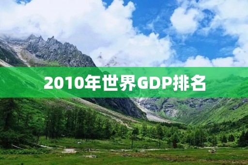 2010年世界GDP排名:美国居首,中国超日本位列第二
