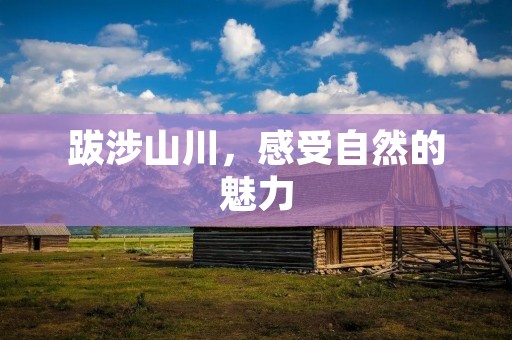 跋涉山川，感受自然的魅力