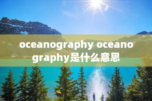oceanography oceanography是什么意思